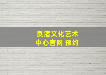 良渚文化艺术中心官网 预约